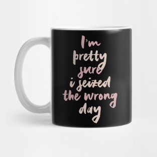 I'm pretty sure i seized the wrong day.. Mug